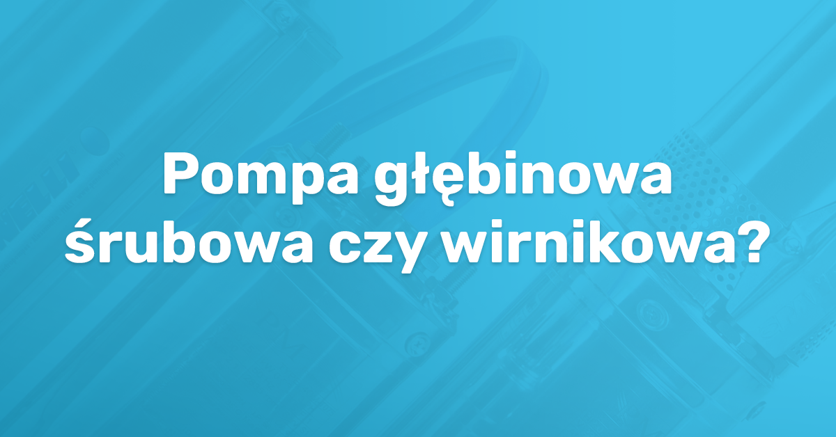pompa głębinowa śrubowa czy wirnikowa