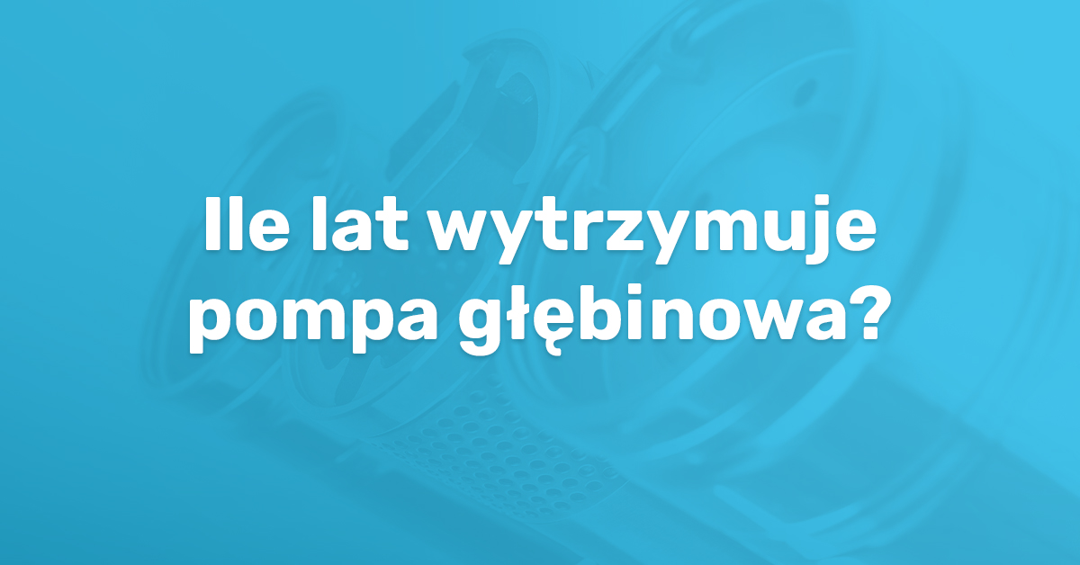 ile lat wytrzymuje pompa głębinowa